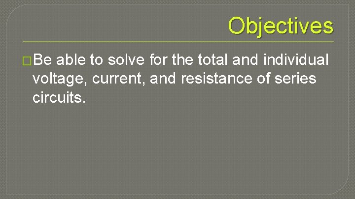 Objectives �Be able to solve for the total and individual voltage, current, and resistance