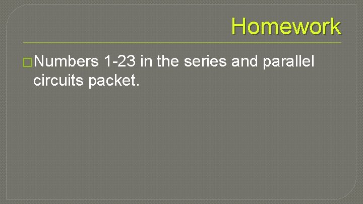 Homework �Numbers 1 -23 in the series and parallel circuits packet. 