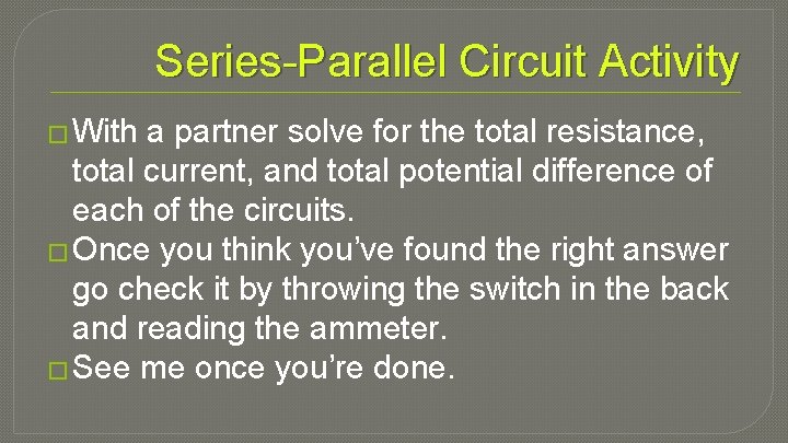 Series-Parallel Circuit Activity � With a partner solve for the total resistance, total current,