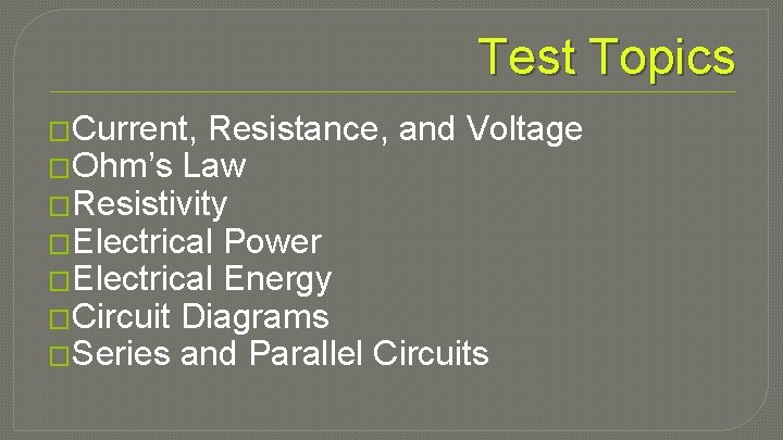 Test Topics �Current, Resistance, and Voltage �Ohm’s Law �Resistivity �Electrical Power �Electrical Energy �Circuit