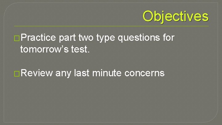 Objectives �Practice part two type questions for tomorrow’s test. �Review any last minute concerns