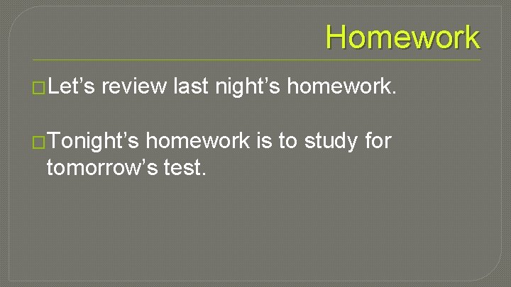 Homework �Let’s review last night’s homework. �Tonight’s homework is to study for tomorrow’s test.