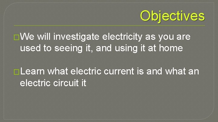 Objectives �We will investigate electricity as you are used to seeing it, and using