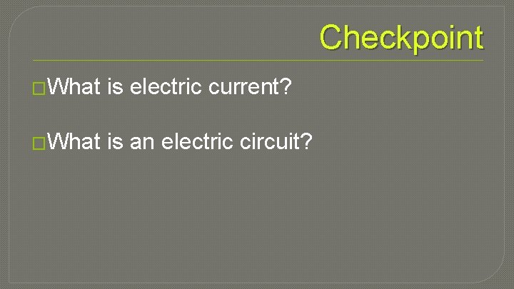 Checkpoint �What is electric current? �What is an electric circuit? 