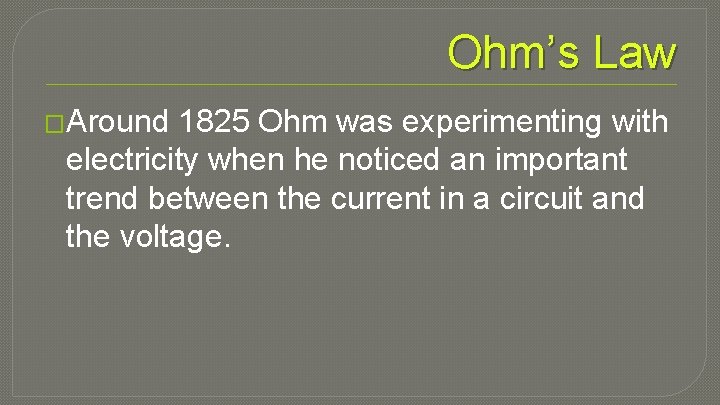 Ohm’s Law �Around 1825 Ohm was experimenting with electricity when he noticed an important