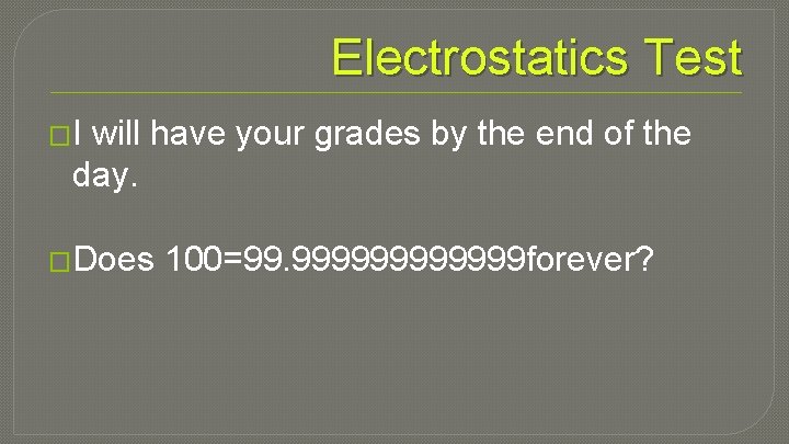 Electrostatics Test �I will have your grades by the end of the day. �Does