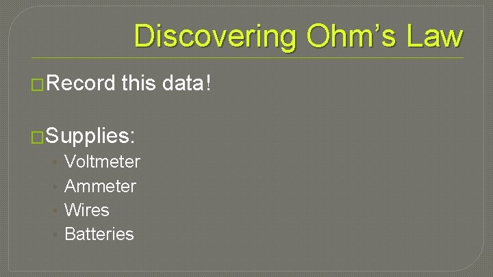 Discovering Ohm’s Law �Record this data! �Supplies: • • Voltmeter Ammeter Wires Batteries 