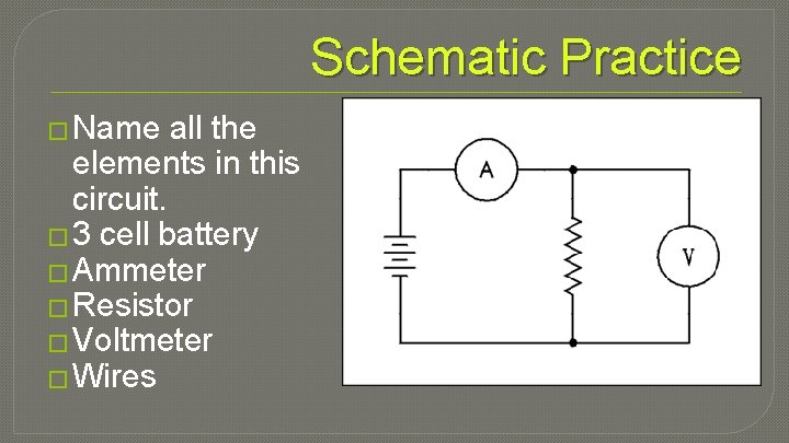 Schematic Practice � Name all the elements in this circuit. � 3 cell battery