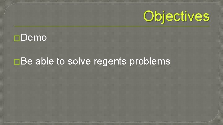 Objectives �Demo �Be able to solve regents problems 