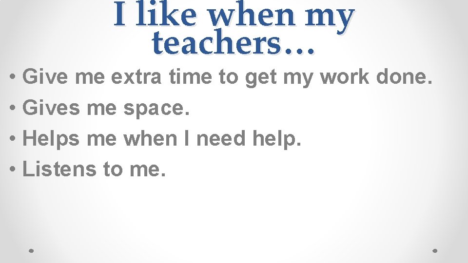 I like when my teachers… • Give me extra time to get my work