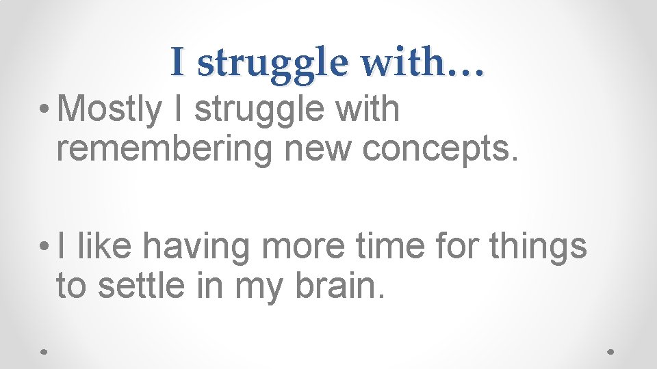 I struggle with… • Mostly I struggle with remembering new concepts. • I like