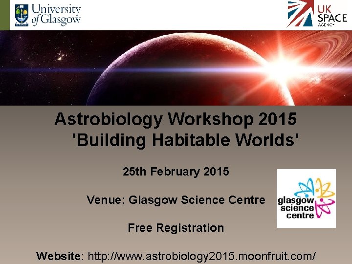 Astrobiology Workshop 2015 'Building Habitable Worlds' 25 th February 2015 Venue: Glasgow Science Centre