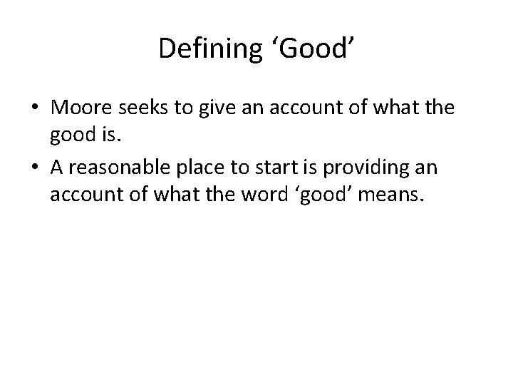 Defining ‘Good’ • Moore seeks to give an account of what the good is.