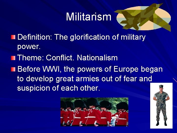 Militarism Definition: The glorification of military power. Theme: Conflict. Nationalism Before WWI, the powers