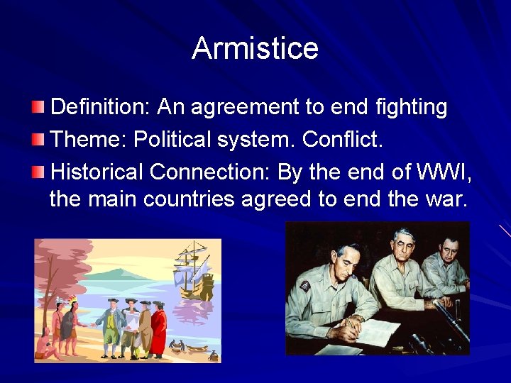 Armistice Definition: An agreement to end fighting Theme: Political system. Conflict. Historical Connection: By