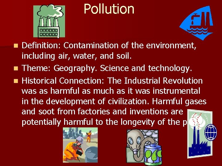Pollution n Definition: Contamination of the environment, including air, water, and soil. Theme: Geography.