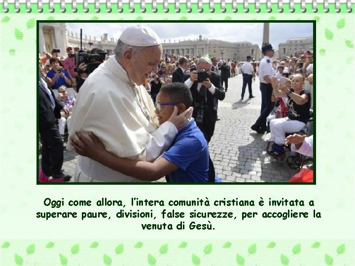 Oggi come allora, l’intera comunità cristiana è invitata a superare paure, divisioni, false sicurezze,