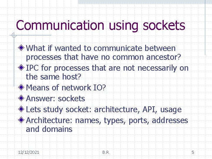 Communication using sockets What if wanted to communicate between processes that have no common