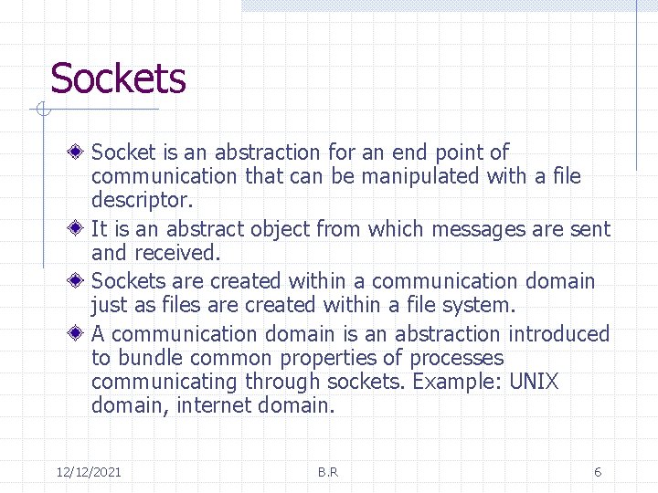 Sockets Socket is an abstraction for an end point of communication that can be