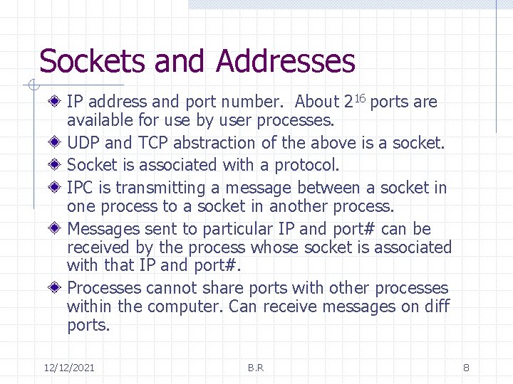 Sockets and Addresses IP address and port number. About 216 ports are available for