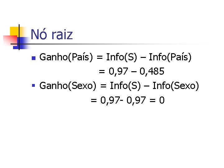Nó raiz Ganho(País) = Info(S) – Info(País) = 0, 97 – 0, 485 §