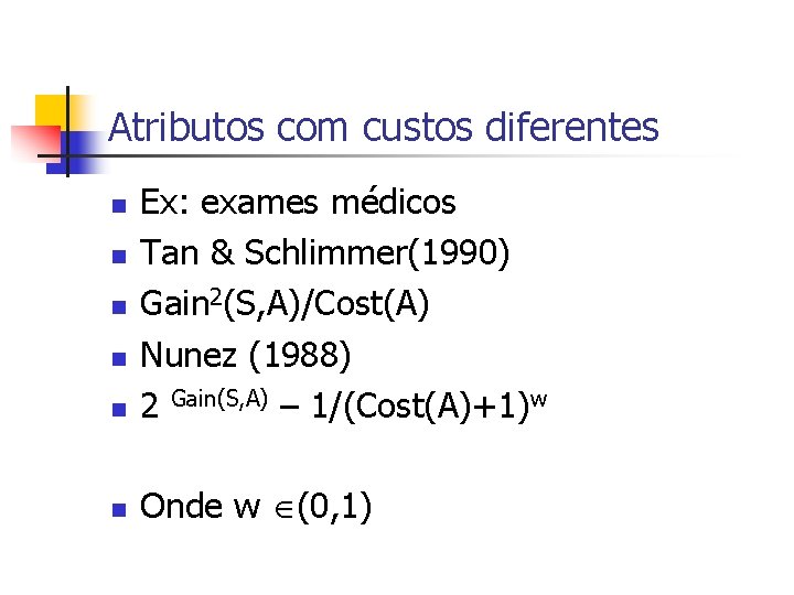 Atributos com custos diferentes n Ex: exames médicos Tan & Schlimmer(1990) Gain 2(S, A)/Cost(A)