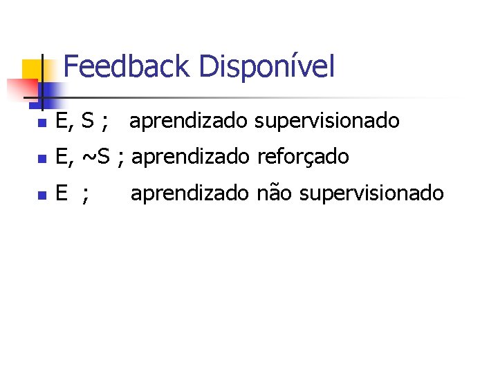 Feedback Disponível n E, S ; aprendizado supervisionado n E, ~S ; aprendizado reforçado