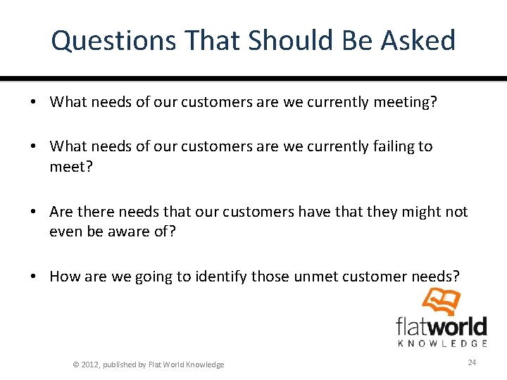 Questions That Should Be Asked • What needs of our customers are we currently