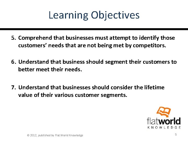 Learning Objectives 5. Comprehend that businesses must attempt to identify those customers’ needs that