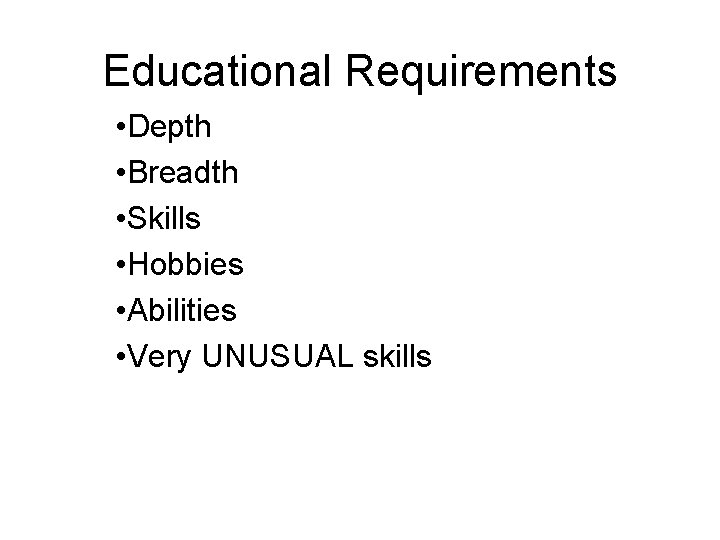 Educational Requirements • Depth • Breadth • Skills • Hobbies • Abilities • Very