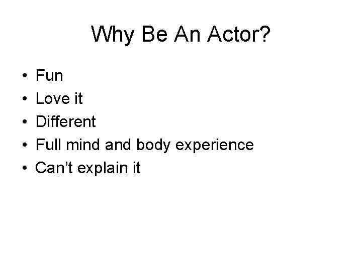 Why Be An Actor? • • • Fun Love it Different Full mind and