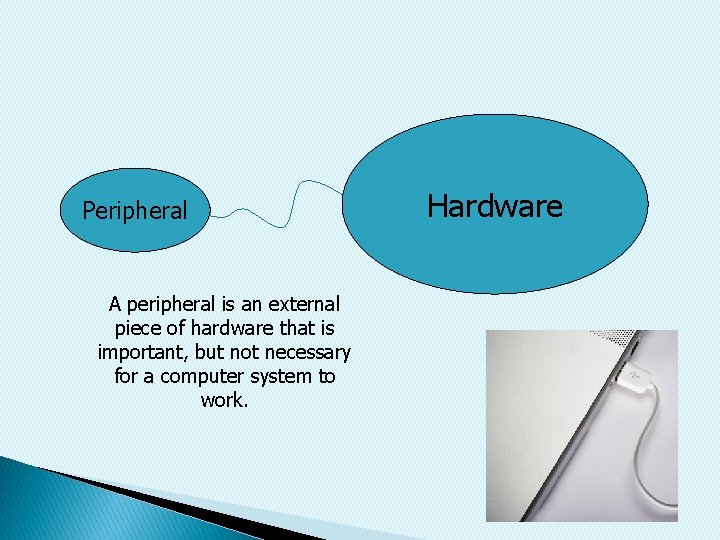 Peripheral A peripheral is an external piece of hardware that is important, but not