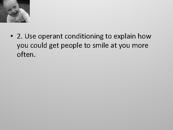  • 2. Use operant conditioning to explain how you could get people to