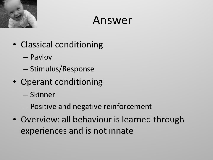 Answer • Classical conditioning – Pavlov – Stimulus/Response • Operant conditioning – Skinner –