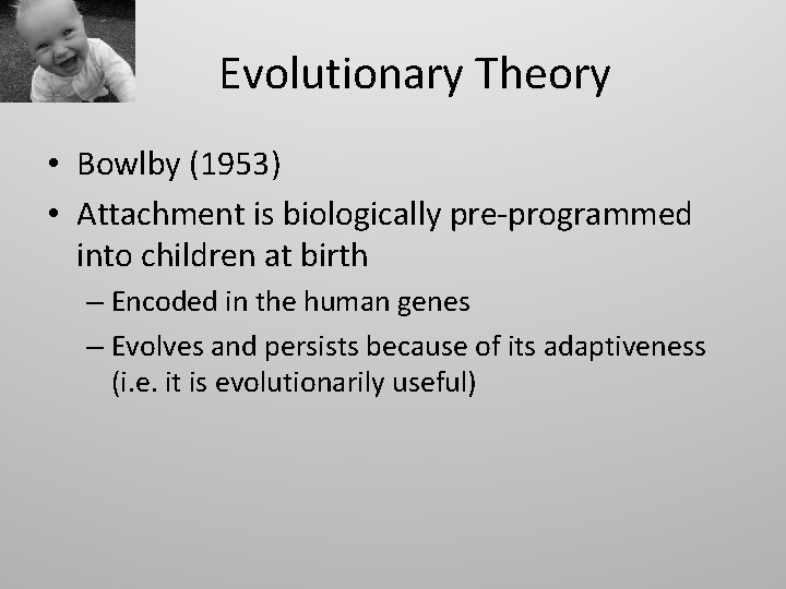 Evolutionary Theory • Bowlby (1953) • Attachment is biologically pre-programmed into children at birth