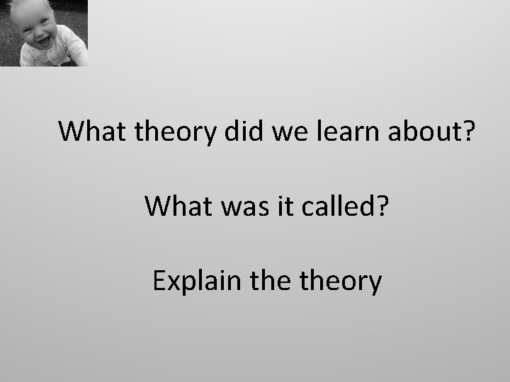 What theory did we learn about? What was it called? Explain theory 