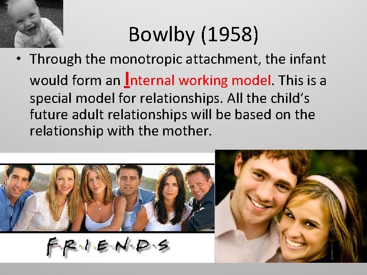 Bowlby (1958) • Through the monotropic attachment, the infant would form an Internal working