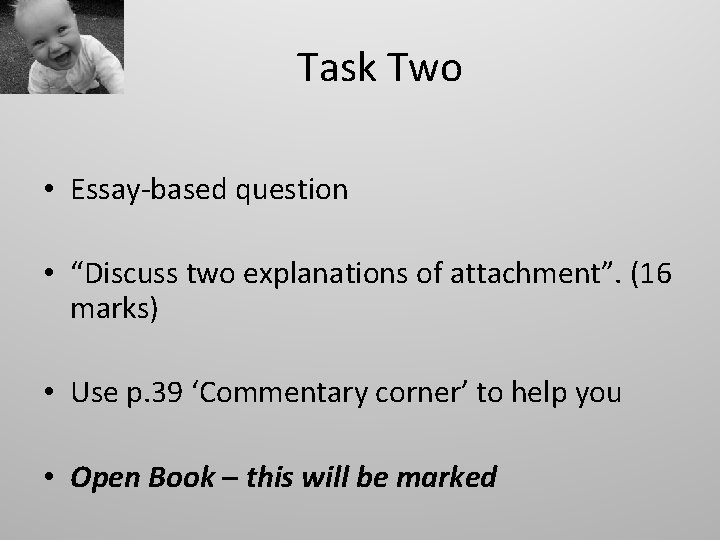 Task Two • Essay-based question • “Discuss two explanations of attachment”. (16 marks) •