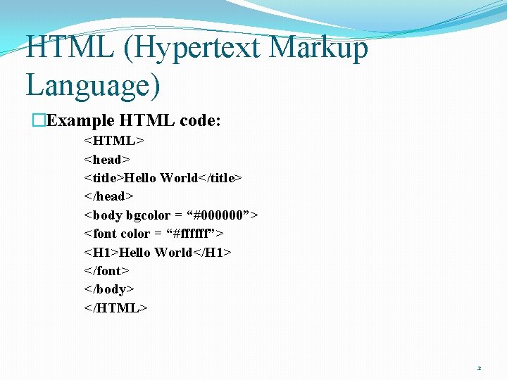 HTML (Hypertext Markup Language) �Example HTML code: <HTML> <head> <title>Hello World</title> </head> <body bgcolor