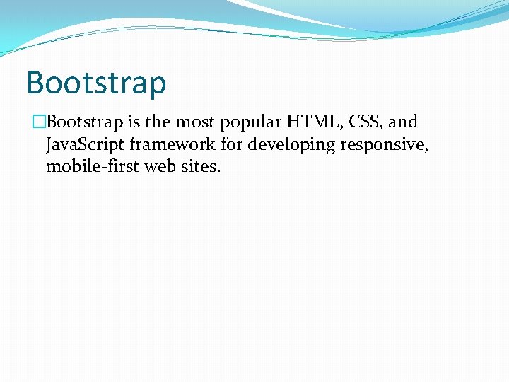 Bootstrap �Bootstrap is the most popular HTML, CSS, and Java. Script framework for developing