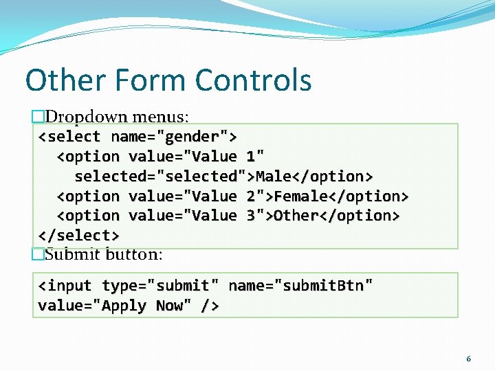 Other Form Controls �Dropdown menus: <select name="gender"> <option value="Value 1" selected="selected">Male</option> <option value="Value 2">Female</option>