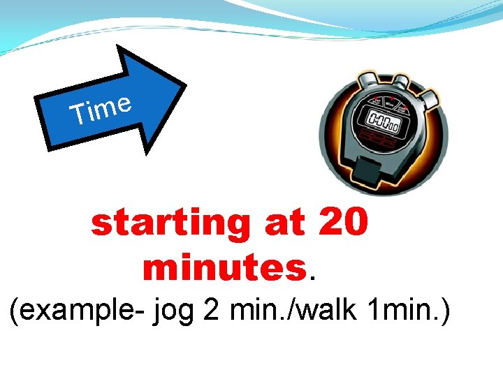 e m i T starting at 20 minutes. (example- jog 2 min. /walk 1