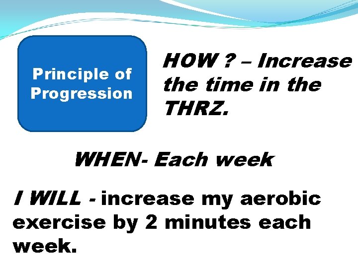 Principle of Progression HOW – WHEN- HOW ? – Increase the time in the
