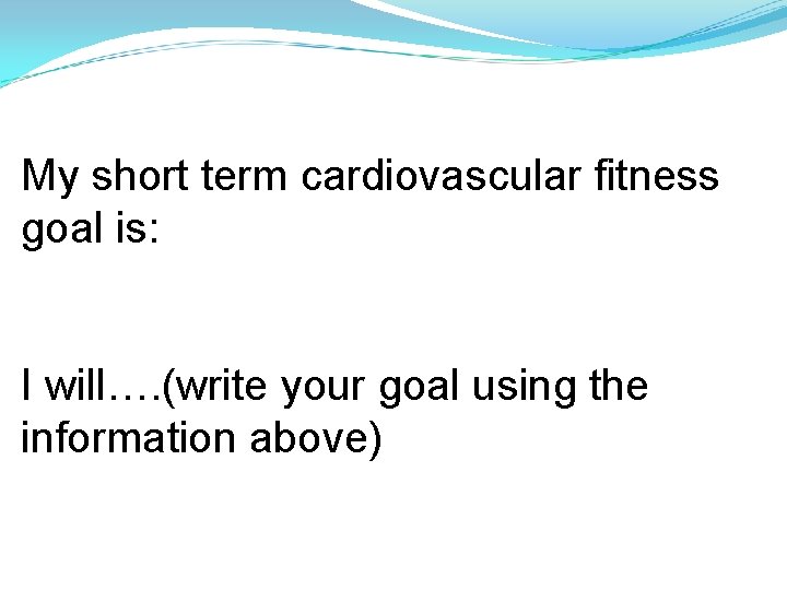 My short term cardiovascular fitness goal is: I will…. (write your goal using the