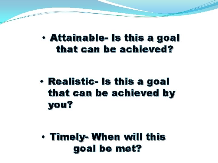  • Attainable- Is this a goal that can be achieved? • Realistic- Is