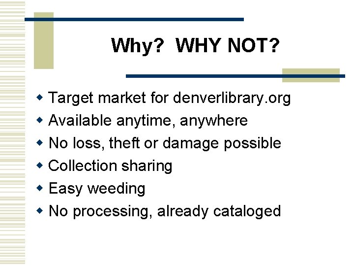 Why? WHY NOT? w Target market for denverlibrary. org w Available anytime, anywhere w