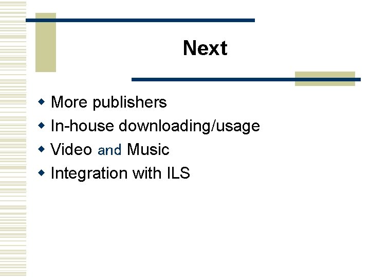 Next w More publishers w In-house downloading/usage w Video and Music w Integration with