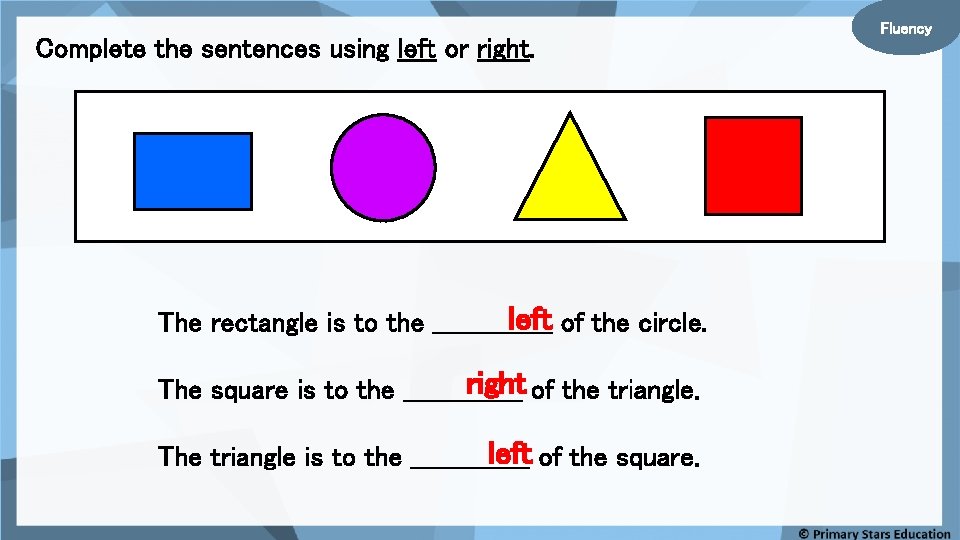 Complete the sentences using left or right. left of the circle. The rectangle is