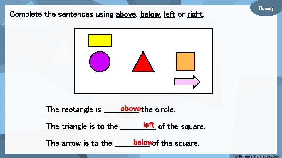 Complete the sentences using above, below, left or right. above the circle. The rectangle