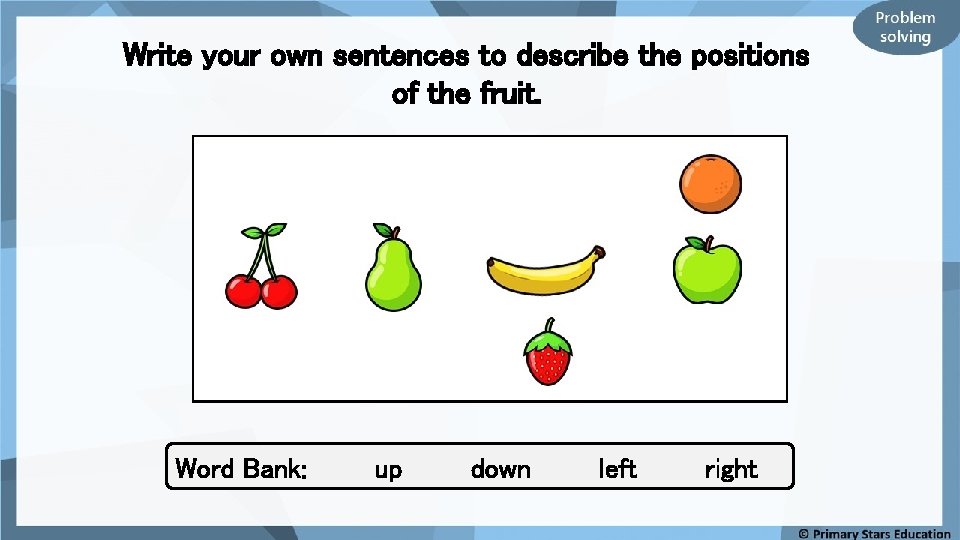 Write your own sentences to describe the positions of the fruit. Word Bank: up
